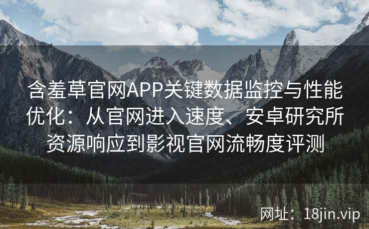 含羞草官网APP关键数据监控与性能优化：从官网进入速度、安卓研究所资源响应到影视官网流畅度评测