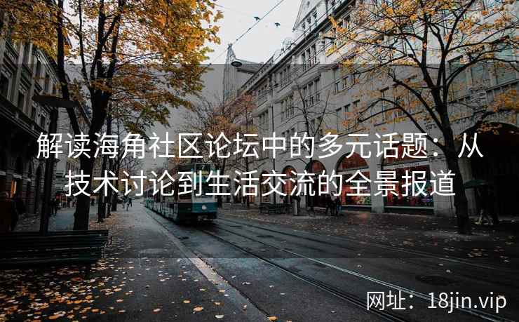 解读海角社区论坛中的多元话题：从技术讨论到生活交流的全景报道