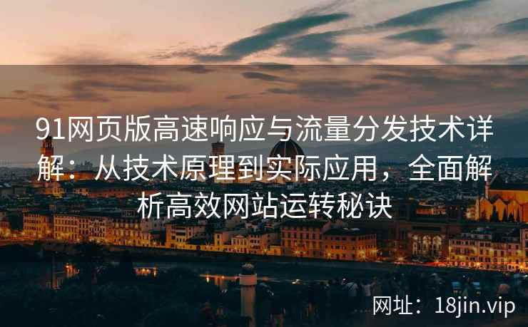 91网页版高速响应与流量分发技术详解：从技术原理到实际应用，全面解析高效网站运转秘诀