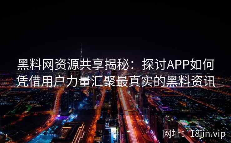 <strong>黑料网</strong>资源共享揭秘：探讨APP如何凭借用户力量汇聚最真实的黑料资讯