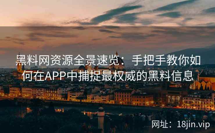 黑料网资源全景速览：手把手教你如何在APP中捕捉最权威的黑料信息