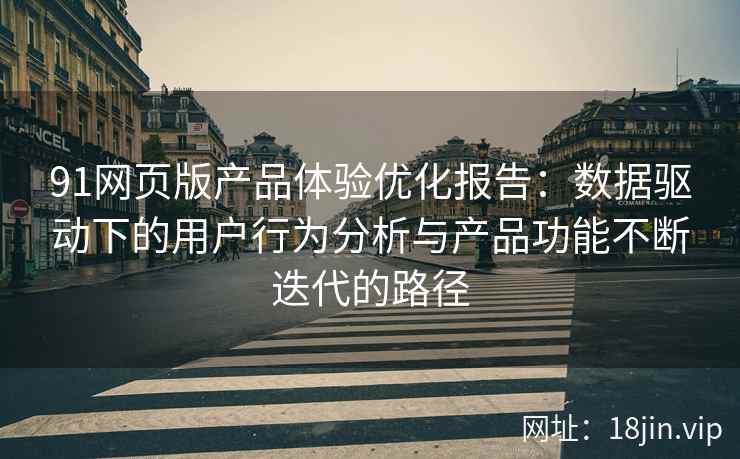 91网页版产品体验优化报告：数据驱动下的用户行为分析与产品功能不断迭代的路径